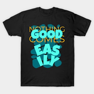 Nothing Good Comes Easily Inspirational T-Shirt